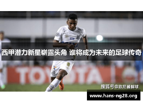 西甲潜力新星崭露头角 谁将成为未来的足球传奇