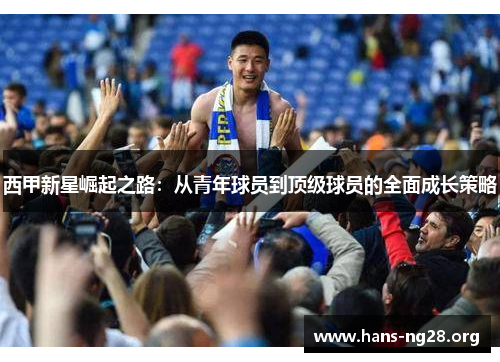 西甲新星崛起之路:从青年球员到顶级球员的全面成长策略