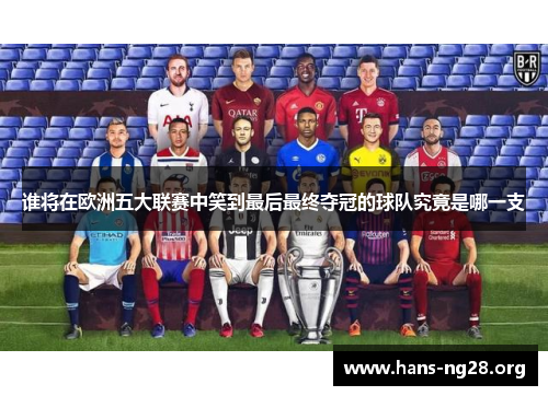谁将在欧洲五大联赛中笑到最后最终夺冠的球队究竟是哪一支