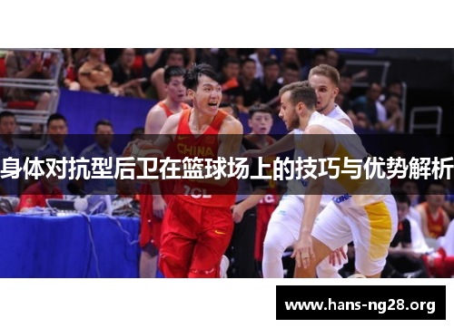 身体对抗型后卫在篮球场上的技巧与优势解析