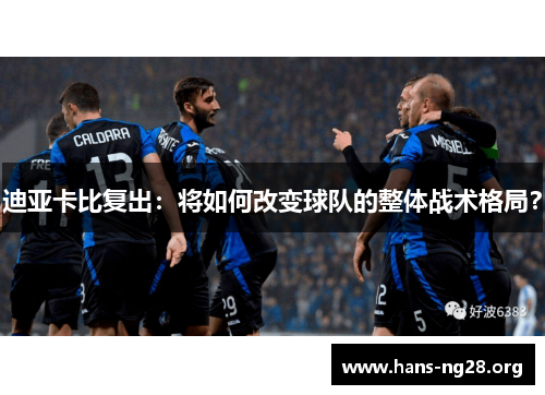 迪亚卡比复出:将如何改变球队的整体战术格局?