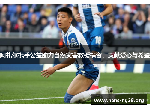 阿扎尔携手公益助力自然灾害救援捐资,贡献爱心与希望