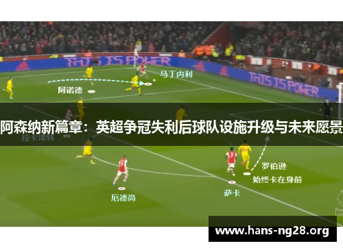 阿森纳新篇章：英超争冠失利后球队设施升级与未来愿景