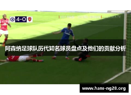 阿森纳足球队历代知名球员盘点及他们的贡献分析