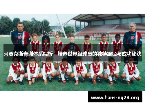 阿贾克斯青训体系解析：培养世界级球员的独特路径与成功秘诀