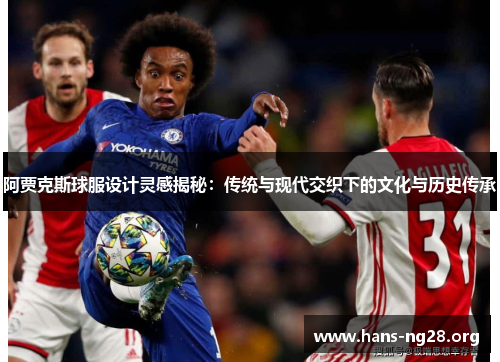 阿贾克斯球服设计灵感揭秘：传统与现代交织下的文化与历史传承
