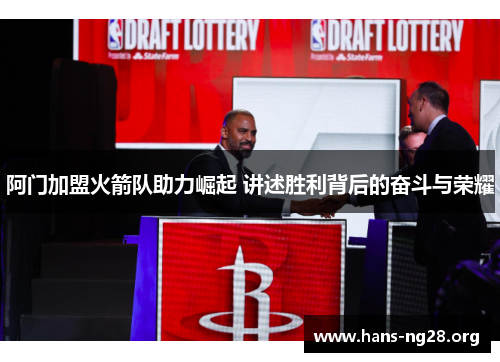 阿门加盟火箭队助力崛起 讲述胜利背后的奋斗与荣耀