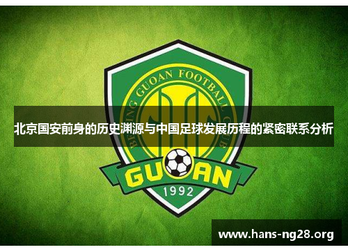 北京国安前身的历史渊源与中国足球发展历程的紧密联系分析