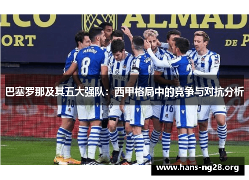 巴塞罗那及其五大强队：西甲格局中的竞争与对抗分析