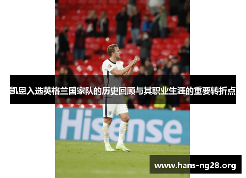 凯恩入选英格兰国家队的历史回顾与其职业生涯的重要转折点 凯恩入选英格兰国家队的历史回顾与其职业生涯的重要转折点
