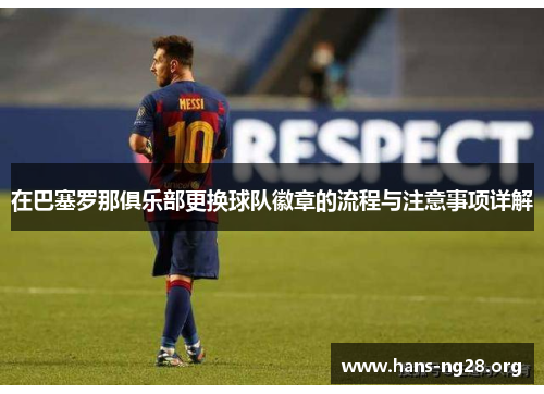 在巴塞罗那俱乐部更换球队徽章的流程与注意事项详解