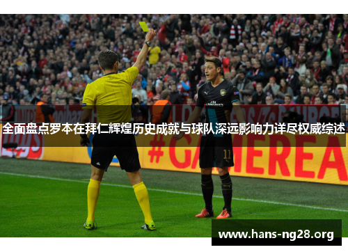 全面盘点罗本在拜仁辉煌历史成就与球队深远影响力详尽权威综述