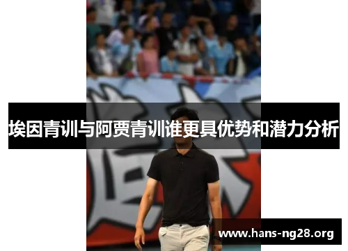 埃因青训与阿贾青训谁更具优势和潜力分析