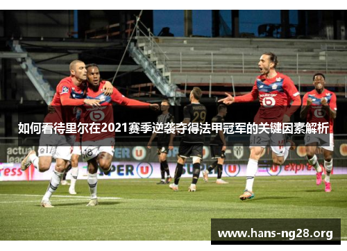 如何看待里尔在2021赛季逆袭夺得法甲冠军的关键因素解析