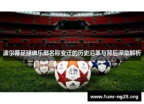 波尔蒂足球俱乐部名称变迁的历史沿革与背后深意解析