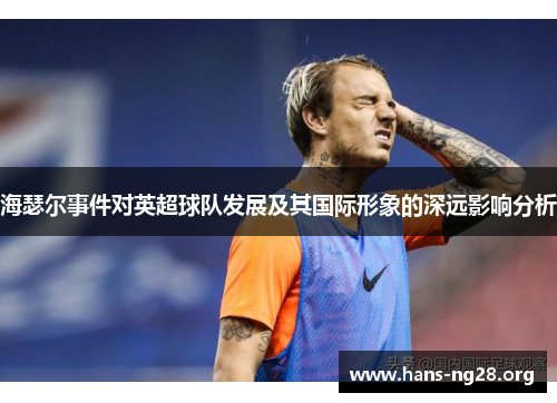 海瑟尔事件对英超球队发展及其国际形象的深远影响分析