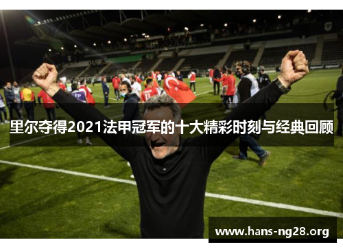 里尔夺得2021法甲冠军的十大精彩时刻与经典回顾