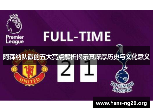 阿森纳队徽的五大亮点解析揭示其深厚历史与文化意义