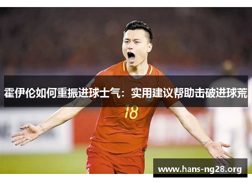 霍伊伦如何重振进球士气：实用建议帮助击破进球荒