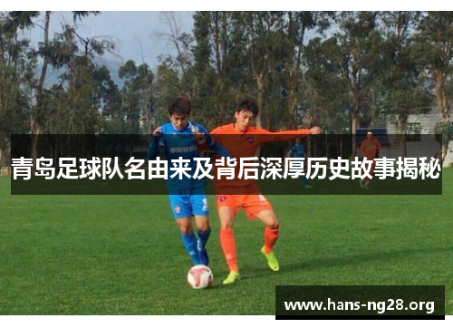 青岛足球队名由来及背后深厚历史故事揭秘