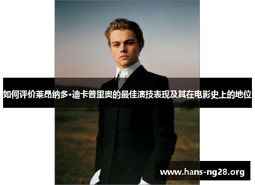 如何评价莱昂纳多·迪卡普里奥的最佳演技表现及其在电影史上的地位 如何评价莱昂纳多·迪卡普里奥的最佳演技表现及其在电影史上的地位