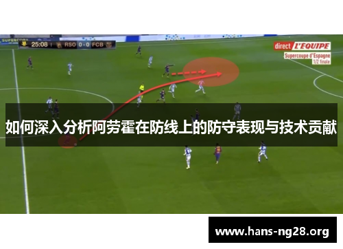 如何深入分析阿劳霍在防线上的防守表现与技术贡献 如何深入分析阿劳霍在防线上的防守表现与技术贡献