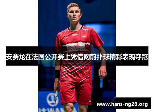 安赛龙在法国公开赛上凭借网前扑球精彩表现夺冠