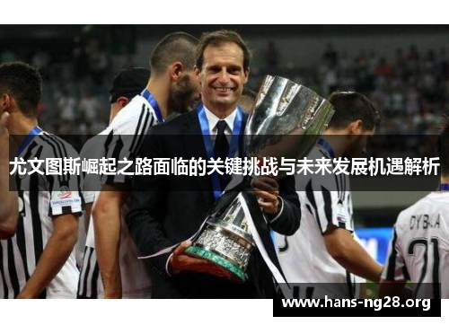尤文图斯崛起之路面临的关键挑战与未来发展机遇解析