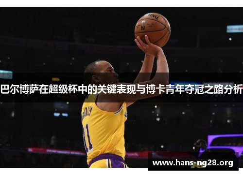 巴尔博萨在超级杯中的关键表现与博卡青年夺冠之路分析