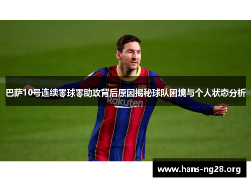 巴萨10号连续零球零助攻背后原因揭秘球队困境与个人状态分析