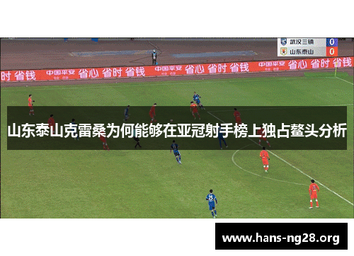 山东泰山克雷桑为何能够在亚冠射手榜上独占鳌头分析