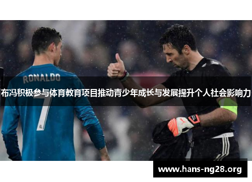 布冯积极参与体育教育项目推动青少年成长与发展提升个人社会影响力