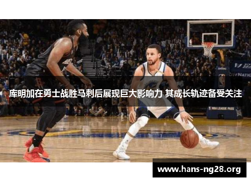 库明加在勇士战胜马刺后展现巨大影响力 其成长轨迹备受关注