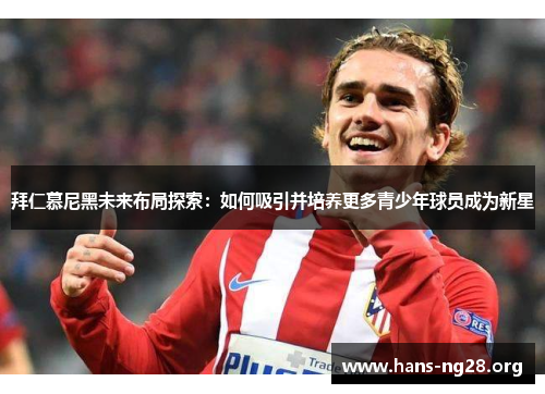 拜仁慕尼黑未来布局探索：如何吸引并培养更多青少年球员成为新星