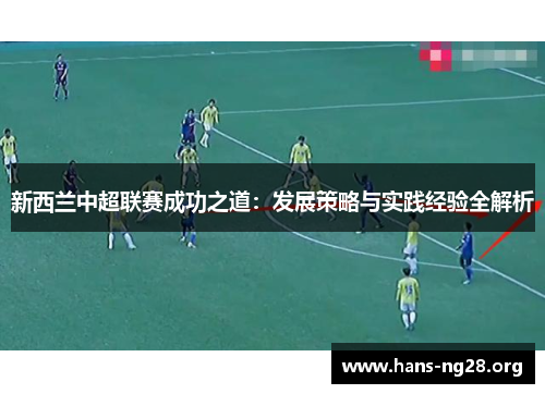 新西兰中超联赛成功之道：发展策略与实践经验全解析