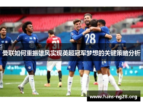 曼联如何重振雄风实现英超冠军梦想的关键策略分析