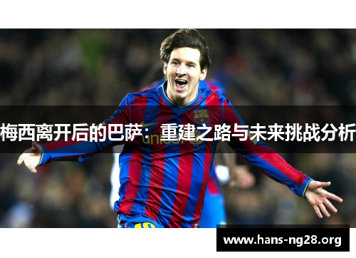 梅西离开后的巴萨：重建之路与未来挑战分析